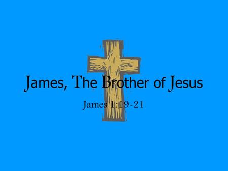 J ames, T he B rother of J esus James 1:19-21. James’ Home Life † His oldest brother, Jesus, would have the most memories of all the children! – Matt.