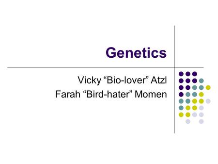 Genetics Vicky “Bio-lover” Atzl Farah “Bird-hater” Momen.