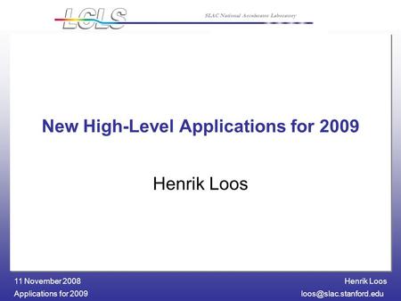 Henrik Loos Applications for 11 November 2008 SLAC National Accelerator Laboratory New High-Level Applications for 2009 Henrik.