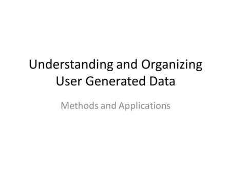 Understanding and Organizing User Generated Data Methods and Applications.