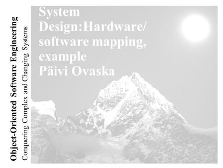 Conquering Complex and Changing Systems Object-Oriented Software Engineering System Design:Hardware/ software mapping, example Päivi Ovaska.