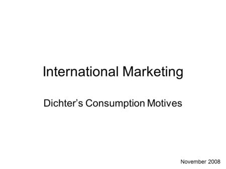 International Marketing Dichter’s Consumption Motives November 2008.