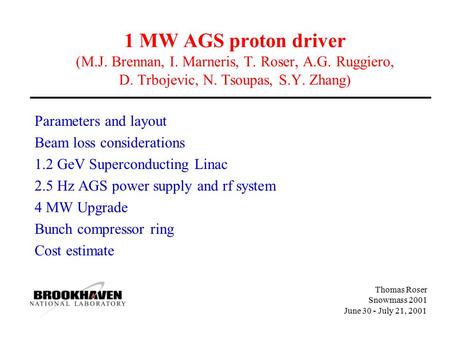 Thomas Roser Snowmass 2001 June 30 - July 21, 2001 1 MW AGS proton driver (M.J. Brennan, I. Marneris, T. Roser, A.G. Ruggiero, D. Trbojevic, N. Tsoupas,