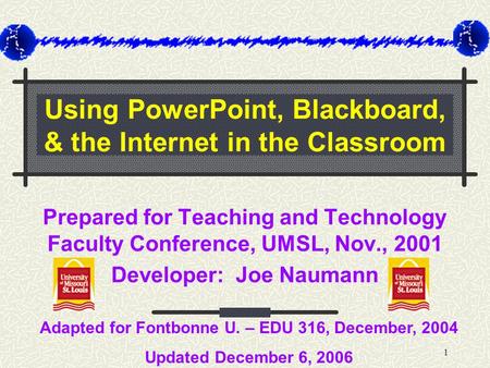 1 Using PowerPoint, Blackboard, & the Internet in the Classroom Prepared for Teaching and Technology Faculty Conference, UMSL, Nov., 2001 Developer: Joe.