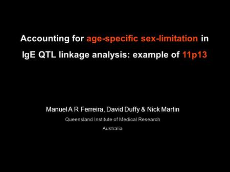Accounting for age-specific sex-limitation in IgE QTL linkage analysis: example of 11p13 Manuel A R Ferreira, David Duffy & Nick Martin Queensland Institute.