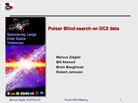 Marcus Ziegler SCIPP/UCSCPulsar VRVS Meeting 1 Pulsar Blind search on DC2 data Gamma-ray Large Area Space Telescope Marcus Ziegler Bill Atwood Brian Baughman.