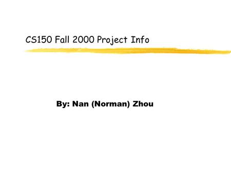 CS150 Fall 2000 Project Info By: Nan (Norman) Zhou.