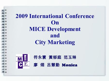 2009 International Conference On MICE Development and City Marketing 符永寰 黃郁庭 范玉琳 廖 翎 呂慧勤 Monica.
