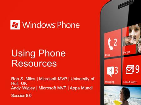 Using Phone Resources Rob S. Miles | Microsoft MVP | University of Hull, UK Andy Wigley | Microsoft MVP | Appa Mundi Session 8.0.