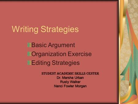 Writing Strategies Basic Argument Organization Exercise Editing Strategies Student academic skills center Dr. Marsha Urban Rusty Walker Nanci Fowler Morgan.