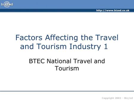 Copyright 2003 – Biz/ed Factors Affecting the Travel and Tourism Industry 1 BTEC National Travel and Tourism.