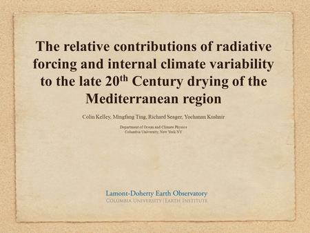 The relative contributions of radiative forcing and internal climate variability to the late 20 th Century drying of the Mediterranean region Colin Kelley,