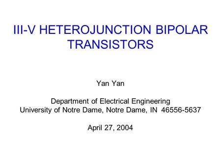 III-V HETEROJUNCTION BIPOLAR TRANSISTORS Yan Department of Electrical Engineering University of Notre Dame, Notre Dame, IN 46556-5637 April 27, 2004.