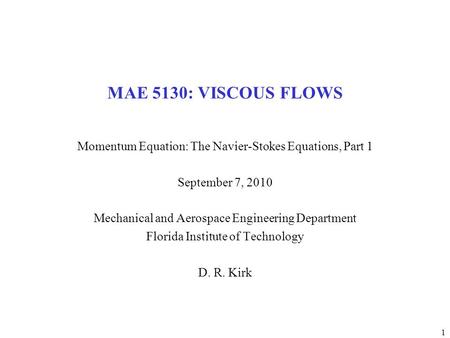 1 MAE 5130: VISCOUS FLOWS Momentum Equation: The Navier-Stokes Equations, Part 1 September 7, 2010 Mechanical and Aerospace Engineering Department Florida.