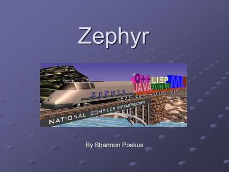 Zephyr By Shannon Poskus. What is Zephyr? Zephyr is one of two components of the National Compiler Infrastructure (NCI) project Co-funded by DARPA and.