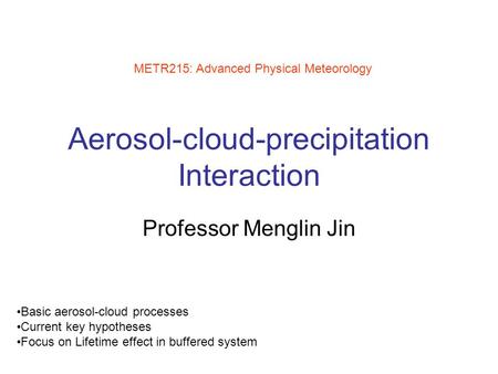 Aerosol-cloud-precipitation Interaction Professor Menglin Jin METR215: Advanced Physical Meteorology Basic aerosol-cloud processes Current key hypotheses.