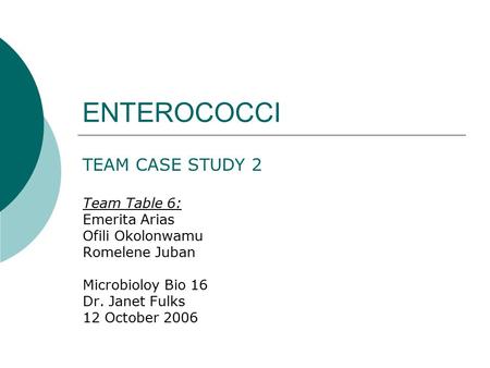 ENTEROCOCCI TEAM CASE STUDY 2 Team Table 6: Emerita Arias Ofili Okolonwamu Romelene Juban Microbioloy Bio 16 Dr. Janet Fulks 12 October 2006.
