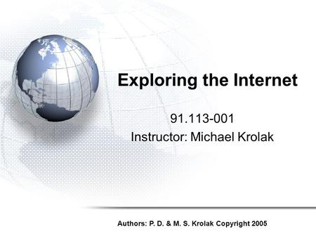 Exploring the Internet 91.113-001 Instructor: Michael Krolak Authors: P. D. & M. S. Krolak Copyright 2005.