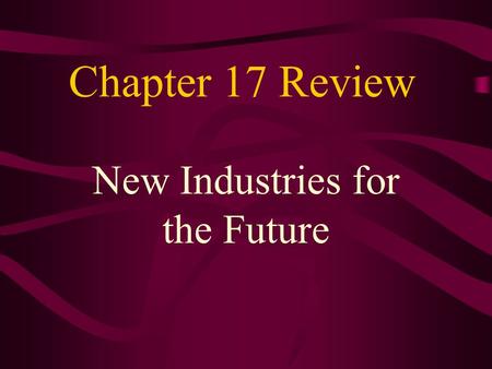 Chapter 17 Review New Industries for the Future.