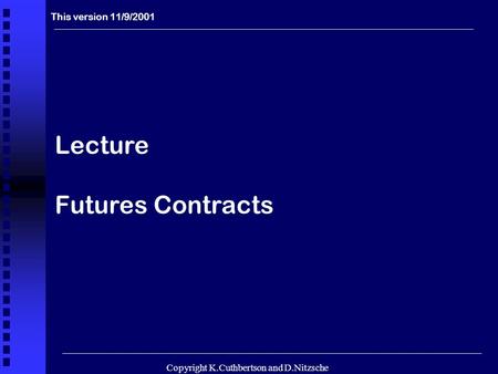 Copyright K.Cuthbertson and D.Nitzsche 1 Lecture Futures Contracts This version 11/9/2001 Copyright K.Cuthbertson and D.Nitzsche.
