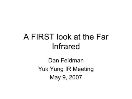 A FIRST look at the Far Infrared Dan Feldman Yuk Yung IR Meeting May 9, 2007.