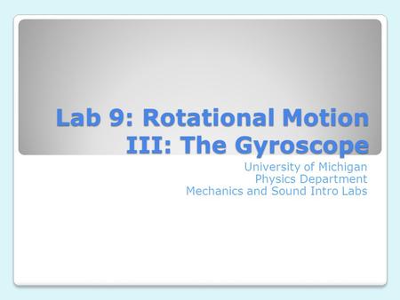 Lab 9: Rotational Motion III: The Gyroscope University of Michigan Physics Department Mechanics and Sound Intro Labs.