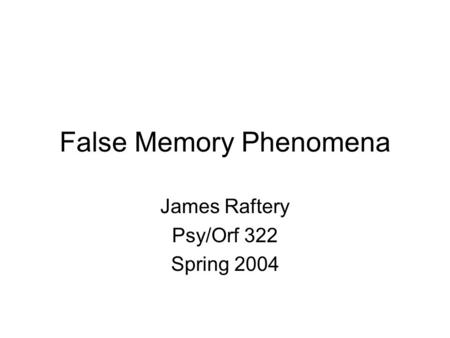 False Memory Phenomena James Raftery Psy/Orf 322 Spring 2004.