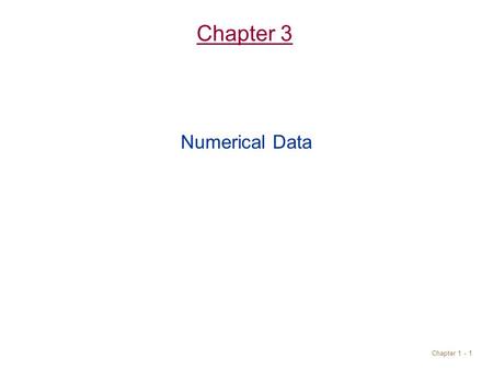 Chapter 1 - 1 Chapter 3 Numerical Data. Chapter 1 - 2 Objectives Understand numerical data type. Write arithmetic expressions in Java. Evaluate arithmetic.