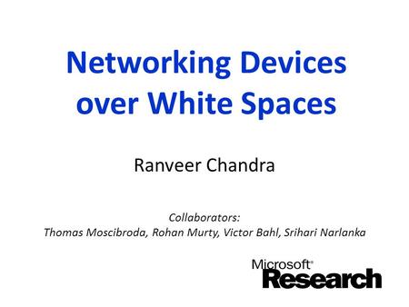 Networking Devices over White Spaces Ranveer Chandra Collaborators: Thomas Moscibroda, Rohan Murty, Victor Bahl, Srihari Narlanka.