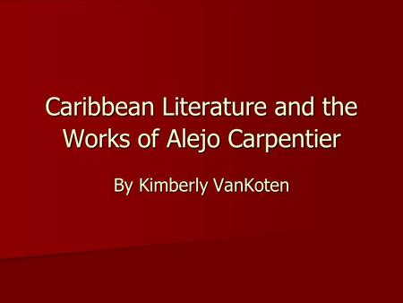 Caribbean Literature and the Works of Alejo Carpentier By Kimberly VanKoten.
