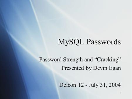 1 MySQL Passwords Password Strength and “Cracking” Presented by Devin Egan Defcon 12 - July 31, 2004 Password Strength and “Cracking” Presented by Devin.