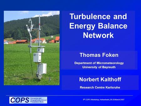 5 th COPS Workshop, Hohenheim, 26-28 March 2007 Turbulence and Energy Balance Network Thomas Foken Department of Micrometeorology University of Bayreuth.
