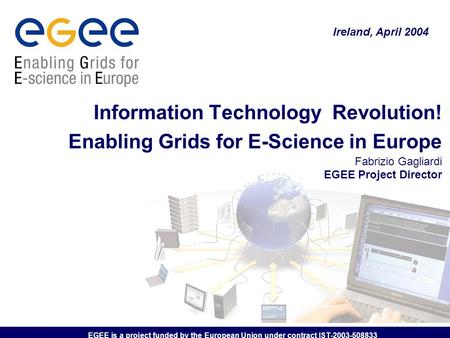 EGEE is a project funded by the European Union under contract IST-2003-508833 Information Technology Revolution! Enabling Grids for E-Science in Europe.