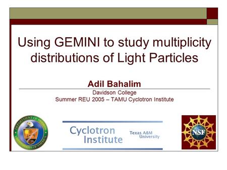 Using GEMINI to study multiplicity distributions of Light Particles Adil Bahalim Davidson College Summer REU 2005 – TAMU Cyclotron Institute.