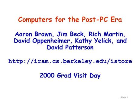 Slide 1 Computers for the Post-PC Era Aaron Brown, Jim Beck, Rich Martin, David Oppenheimer, Kathy Yelick, and David Patterson