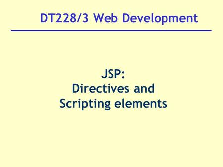 DT228/3 Web Development JSP: Directives and Scripting elements.