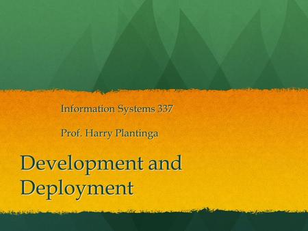 Development and Deployment Information Systems 337 Prof. Harry Plantinga.