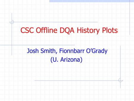 CSC Offline DQA History Plots Josh Smith, Fionnbarr O’Grady (U. Arizona)