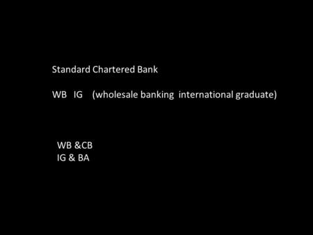 Standard Chartered Bank WB IG (wholesale banking international graduate) WB &CB IG & BA.