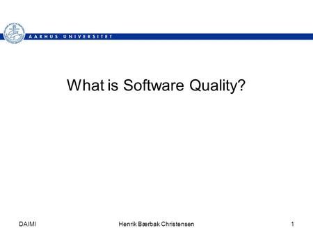 DAIMIHenrik Bærbak Christensen1 What is Software Quality?