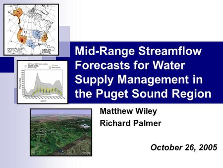 Mid-Range Streamflow Forecasts for Water Supply Management in the Puget Sound Region Matthew Wiley Richard Palmer October 26, 2005.
