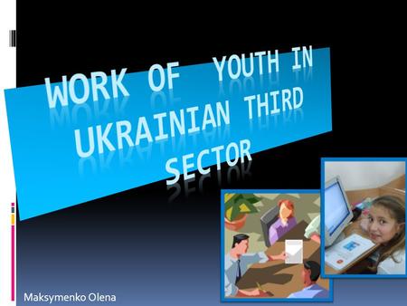 Maksymenko Olena. Issues relating to youth policy and young people rests with the Ministry of Family, Youth and Sport.  The current youth law is from.