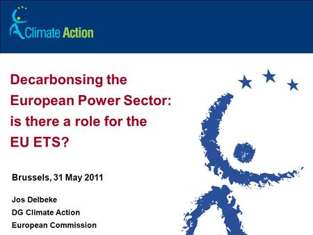 1 Decarbonsing the European Power Sector: is there a role for the EU ETS? Brussels, 31 May 2011 Jos Delbeke DG Climate Action European Commission.