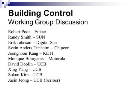 Building Control Working Group Discussion Robert Poor – Ember Randy Smith – SUN Erik Johnson – Digital Sun Svein Anders Tunheim – Chipcon Jeonghoon Kang.