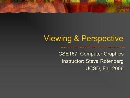 Viewing & Perspective CSE167: Computer Graphics Instructor: Steve Rotenberg UCSD, Fall 2006.