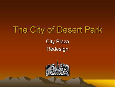 The City of Desert Park City Plaza Redesign Reasons for the Project Accomodate growing number of businesses in the area Present an attractive commercial.