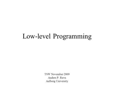 Low-level Programming TSW November 2009 Anders P. Ravn Aalborg University.