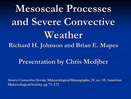 Mesoscale Processes and Severe Convective Weather Richard H. Johnson and Brian E. Mapes Presentation by Chris Medjber Severe Convective Storms, Meteorological.