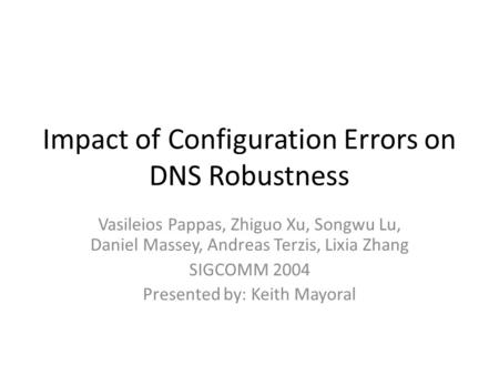 Impact of Configuration Errors on DNS Robustness Vasileios Pappas, Zhiguo Xu, Songwu Lu, Daniel Massey, Andreas Terzis, Lixia Zhang SIGCOMM 2004 Presented.