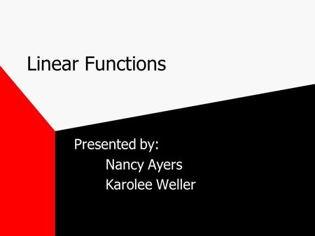 Linear Functions Presented by: Nancy Ayers Karolee Weller.